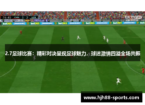 2.7足球比赛：精彩对决呈现足球魅力，球迷激情四溢全场共振