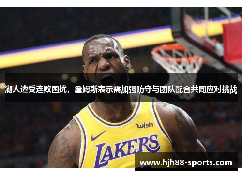 湖人遭受连败困扰，詹姆斯表示需加强防守与团队配合共同应对挑战