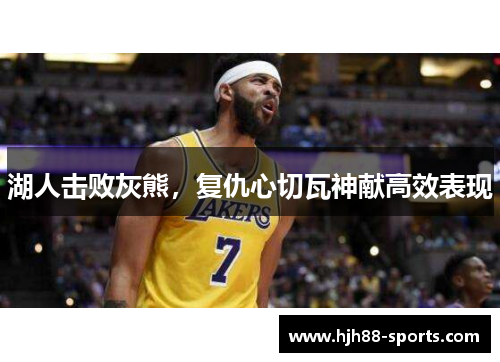 湖人击败灰熊，复仇心切瓦神献高效表现