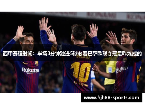 西甲赛程时间：半场3分钟独进5球必看巴萨欧联夺冠是咋炼成的