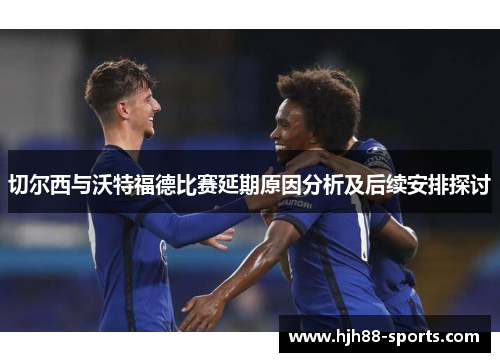 切尔西与沃特福德比赛延期原因分析及后续安排探讨