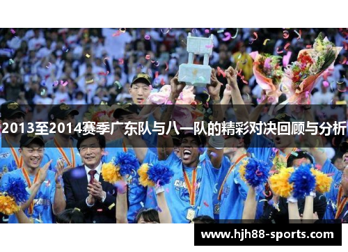 2013至2014赛季广东队与八一队的精彩对决回顾与分析