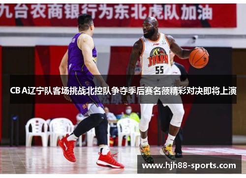 CBA辽宁队客场挑战北控队争夺季后赛名额精彩对决即将上演