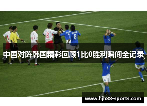 中国对阵韩国精彩回顾1比0胜利瞬间全记录