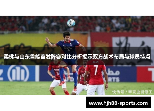 柔佛与山东鲁能首发阵容对比分析揭示双方战术布局与球员特点